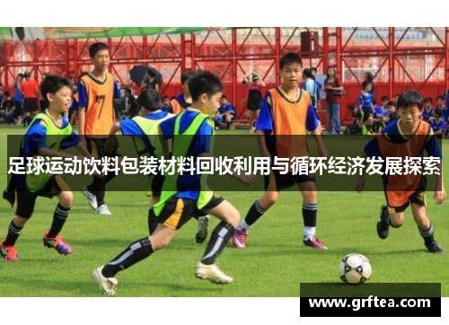 足球运动饮料包装材料回收利用与循环经济发展探索