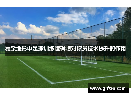 复杂地形中足球训练障碍物对球员技术提升的作用